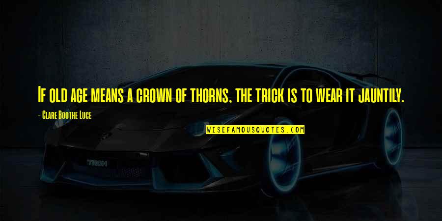 Trick'd Quotes By Clare Boothe Luce: If old age means a crown of thorns,