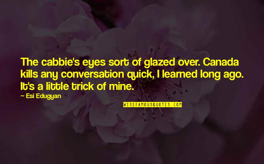 Trick'd Quotes By Esi Edugyan: The cabbie's eyes sort of glazed over. Canada