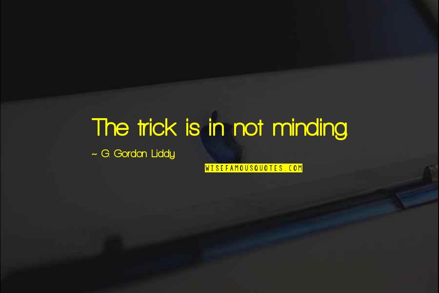 Trick'd Quotes By G. Gordon Liddy: The trick is in not minding.