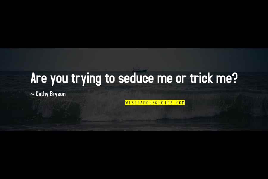 Trick'd Quotes By Kathy Bryson: Are you trying to seduce me or trick