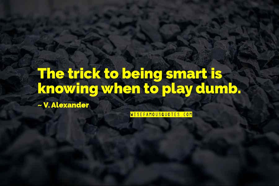 Trick'd Quotes By V. Alexander: The trick to being smart is knowing when