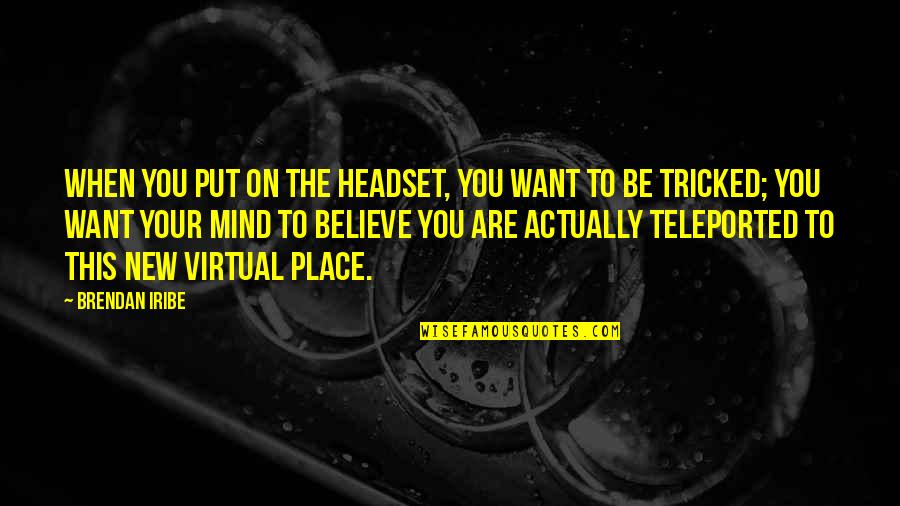 Tricked Quotes By Brendan Iribe: When you put on the headset, you want