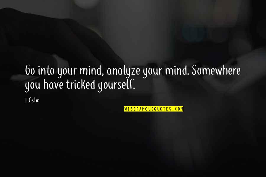 Tricked Quotes By Osho: Go into your mind, analyze your mind. Somewhere