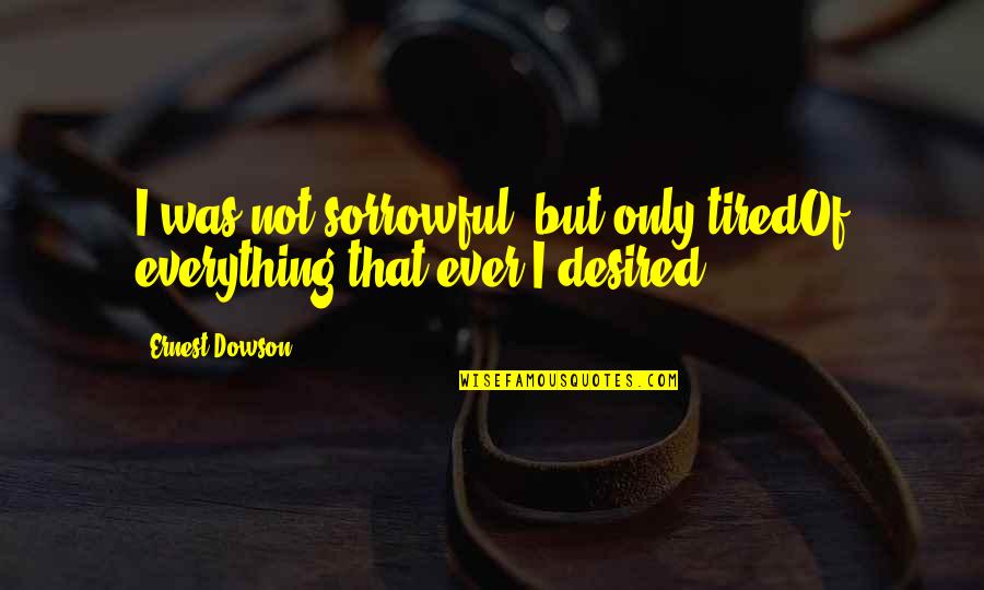 Trickett Wendler Quotes By Ernest Dowson: I was not sorrowful, but only tiredOf everything