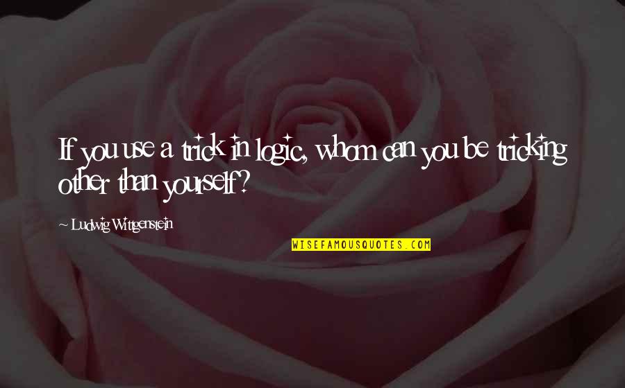 Tricking Yourself Quotes By Ludwig Wittgenstein: If you use a trick in logic, whom