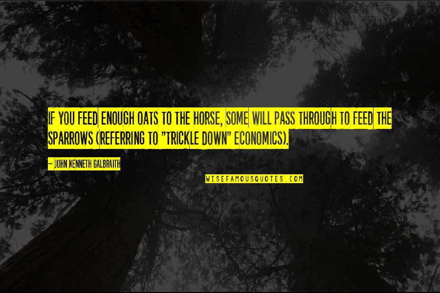 Trickle Down Economics Quotes By John Kenneth Galbraith: If you feed enough oats to the horse,