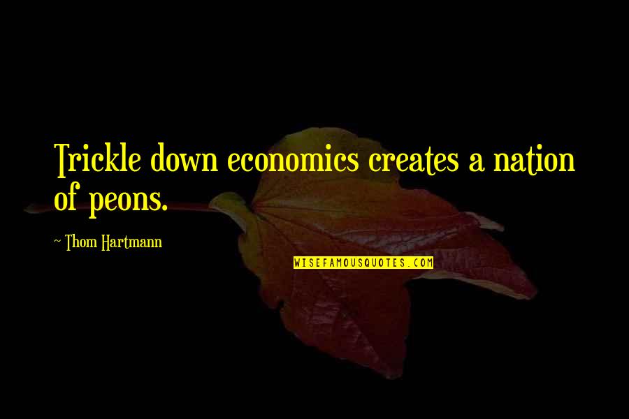 Trickle Down Economics Quotes By Thom Hartmann: Trickle down economics creates a nation of peons.