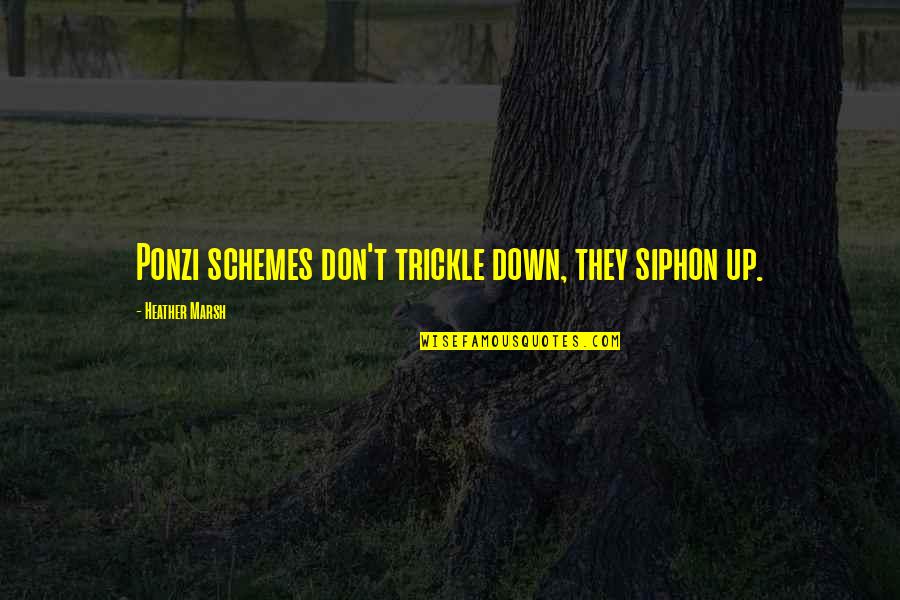 Trickle Quotes By Heather Marsh: Ponzi schemes don't trickle down, they siphon up.