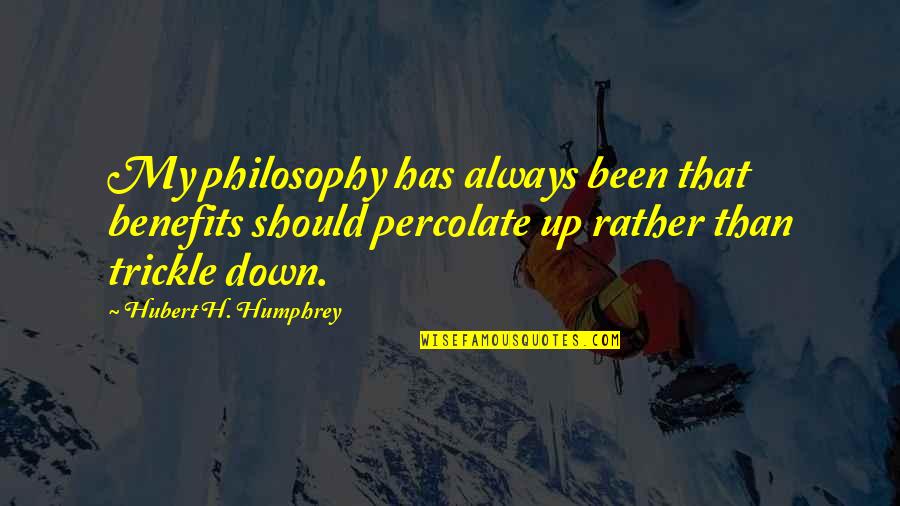 Trickle Quotes By Hubert H. Humphrey: My philosophy has always been that benefits should
