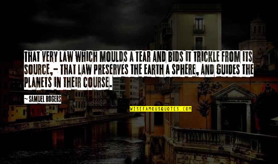 Trickle Quotes By Samuel Rogers: That very law which moulds a tear And