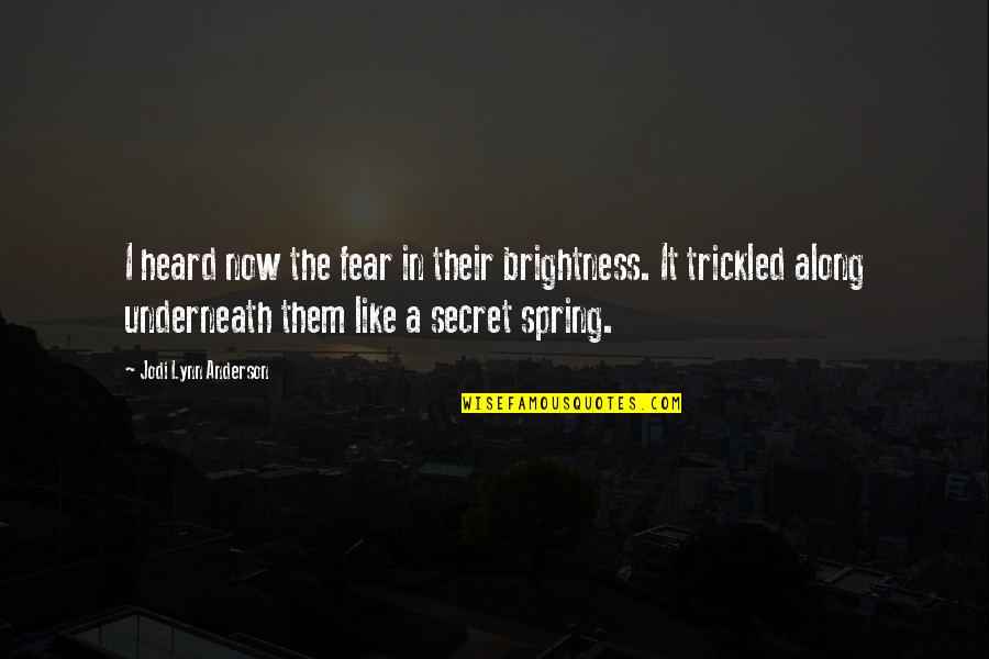 Trickled Quotes By Jodi Lynn Anderson: I heard now the fear in their brightness.