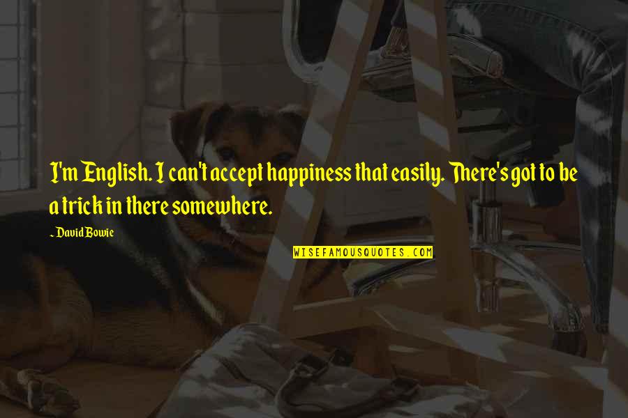 Tricks Quotes By David Bowie: I'm English. I can't accept happiness that easily.