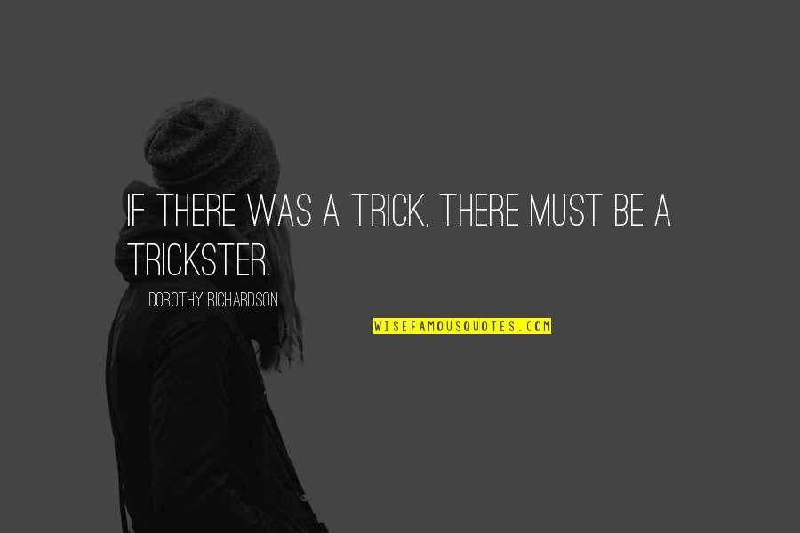 Tricksters Quotes By Dorothy Richardson: If there was a trick, there must be