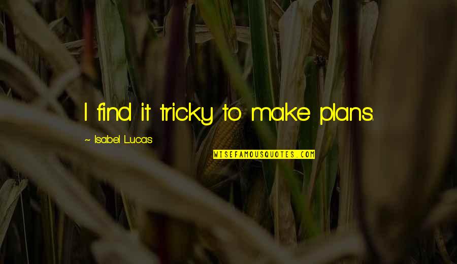 Tricky Quotes By Isabel Lucas: I find it tricky to make plans.