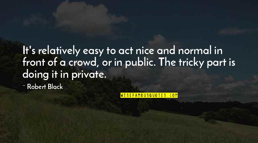 Tricky Quotes By Robert Black: It's relatively easy to act nice and normal
