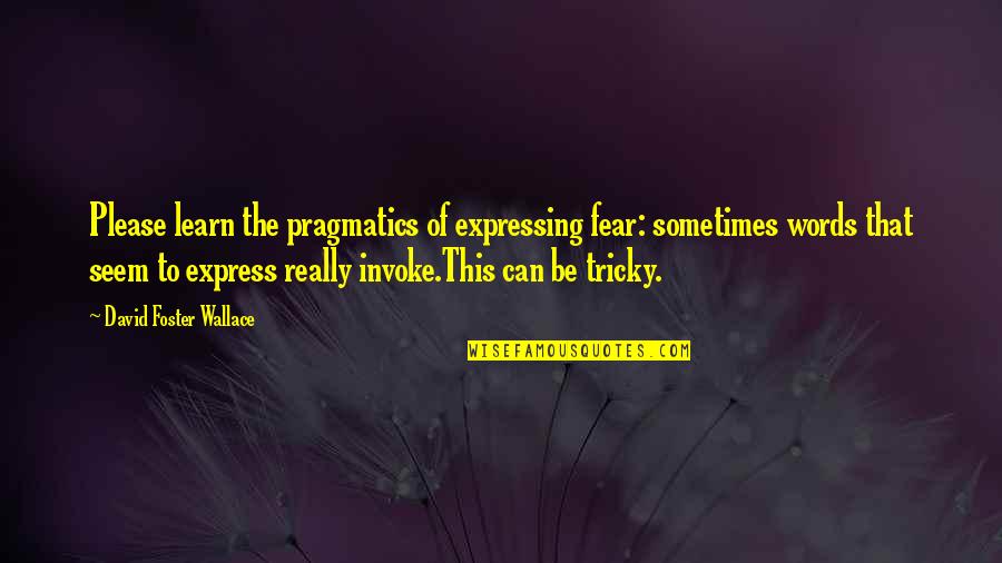 Tricky Words Quotes By David Foster Wallace: Please learn the pragmatics of expressing fear: sometimes