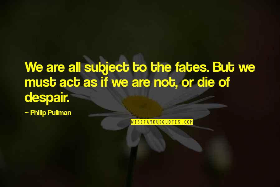 Tricycle Magazine Quotes By Philip Pullman: We are all subject to the fates. But