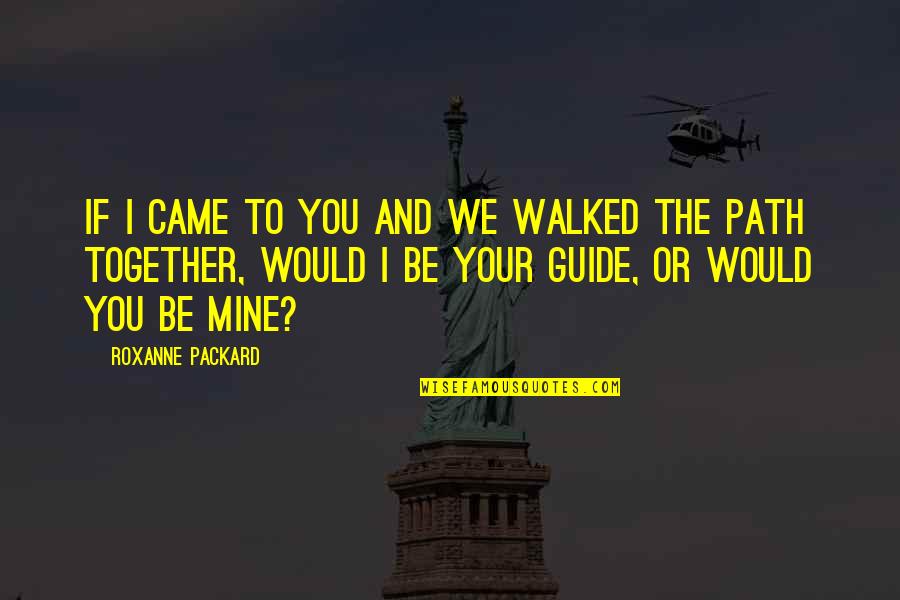 Tricycle Magazine Quotes By Roxanne Packard: If I came to you and we walked