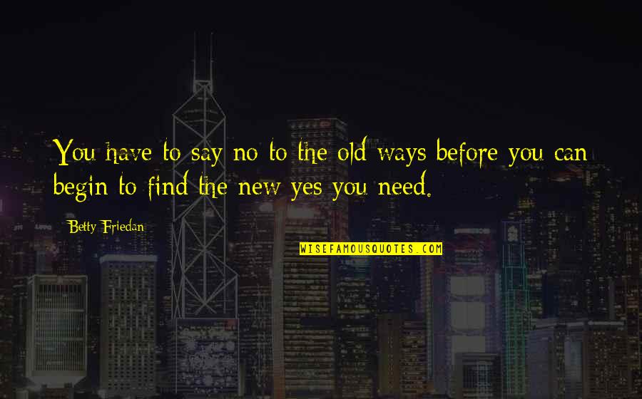 Tridel Condos Quotes By Betty Friedan: You have to say no to the old Tridel Condos Quotes By Betty Friedan: You have to say no to the old