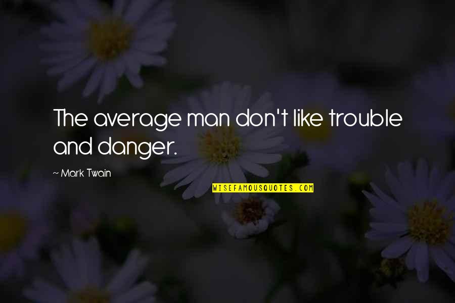 Tridelta Quotes By Mark Twain: The average man don't like trouble and danger. Tridelta Quotes By Mark Twain: The average man don't like trouble and danger.