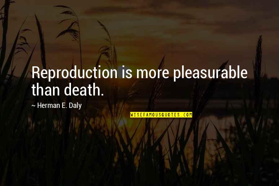 Tridha School Quotes By Herman E. Daly: Reproduction is more pleasurable than death. Tridha School Quotes By Herman E. Daly: Reproduction is more pleasurable than death.