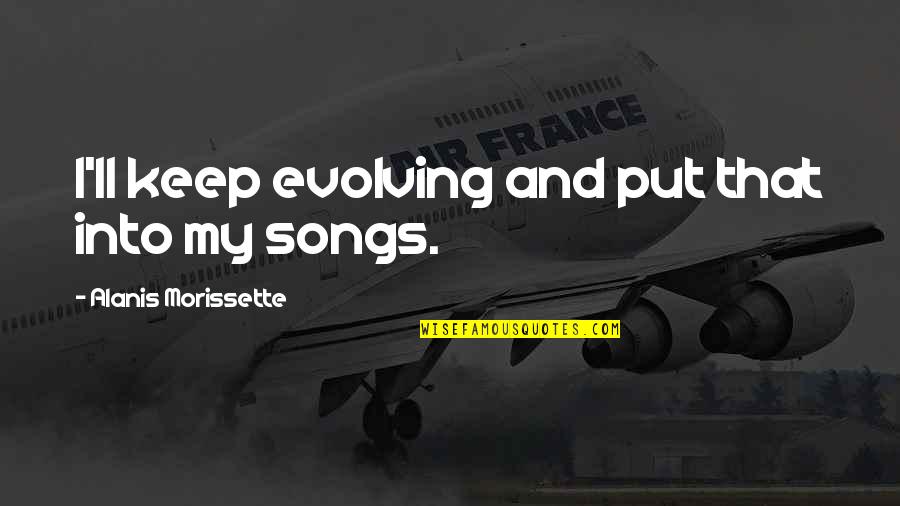 Triduum For Kids Quotes By Alanis Morissette: I'll keep evolving and put that into my Triduum For Kids Quotes By Alanis Morissette: I'll keep evolving and put that into my