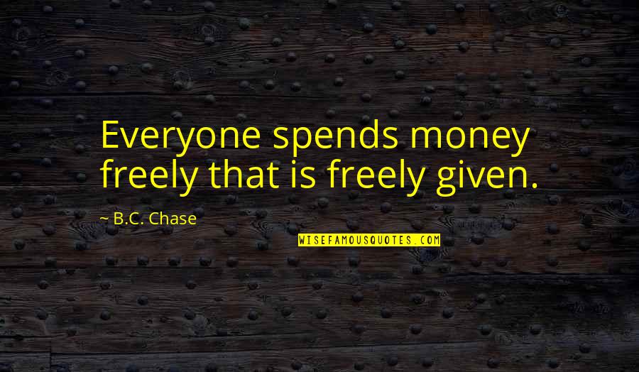 Triduums Quotes By B.C. Chase: Everyone spends money freely that is freely given. Triduums Quotes By B.C. Chase: Everyone spends money freely that is freely given.