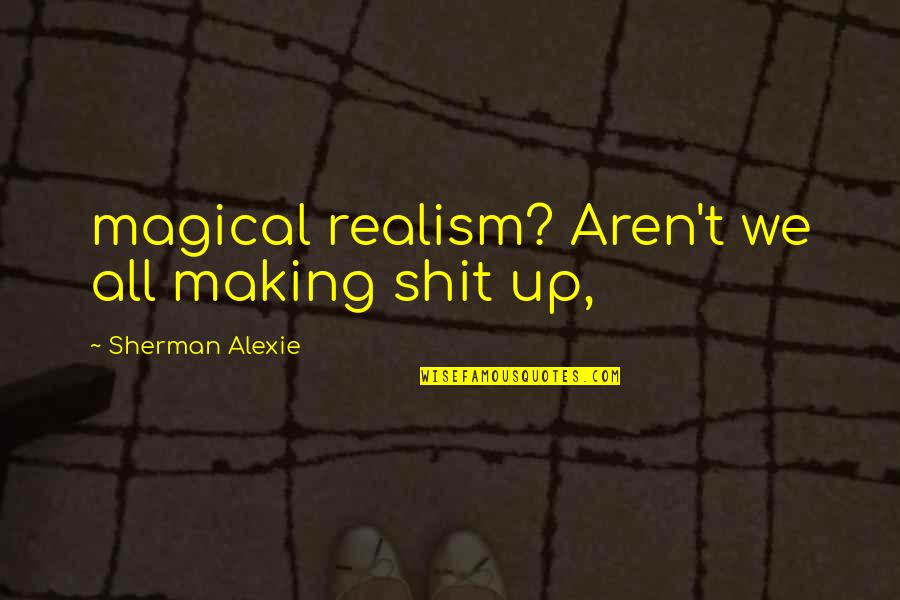 Trieagle Energy Quotes By Sherman Alexie: magical realism? Aren't we all making shit up, Trieagle Energy Quotes By Sherman Alexie: magical realism? Aren't we all making shit up,