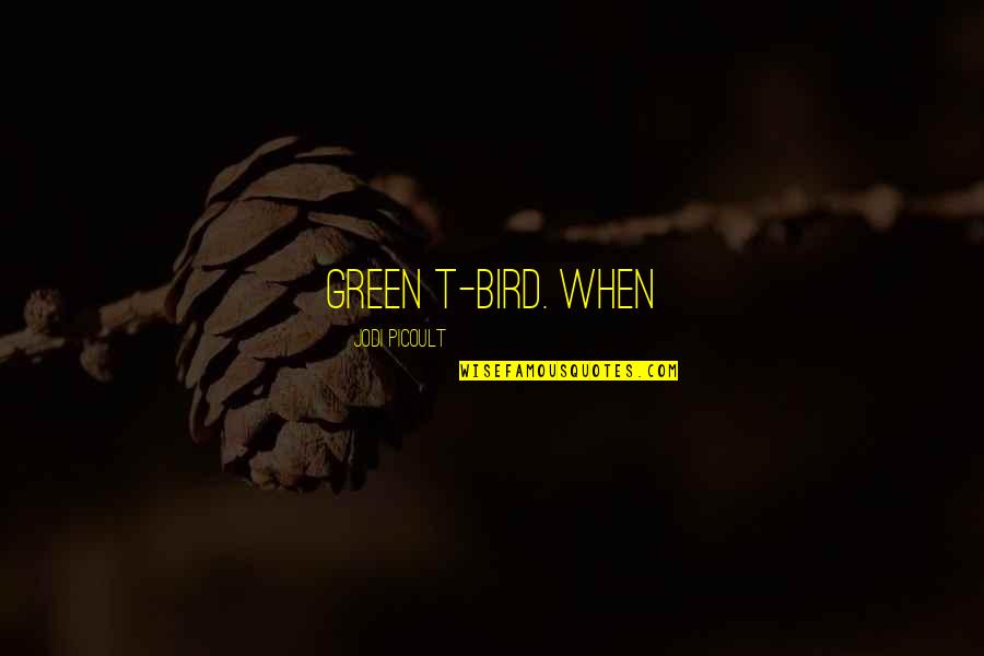 Triebflugel Quotes By Jodi Picoult: green T-Bird. When Triebflugel Quotes By Jodi Picoult: green T-Bird. When