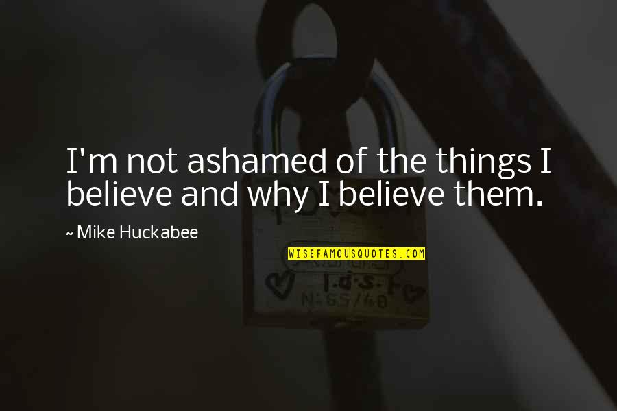 Triebflugel Quotes By Mike Huckabee: I'm not ashamed of the things I believe