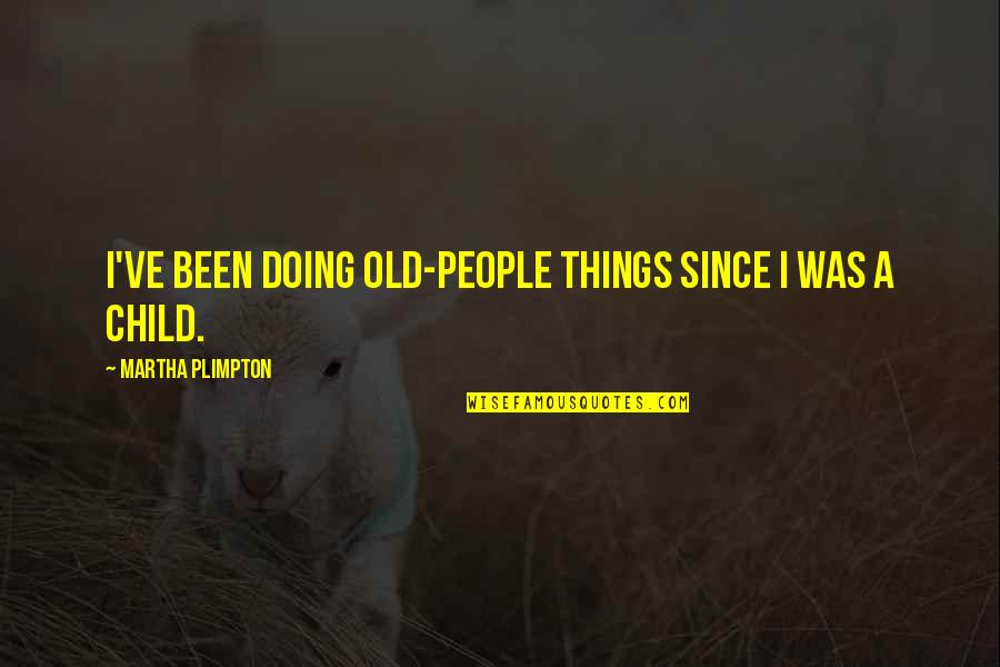 Triebwerk Flugzeug Quotes By Martha Plimpton: I've been doing old-people things since I was Triebwerk Flugzeug Quotes By Martha Plimpton: I've been doing old-people things since I was