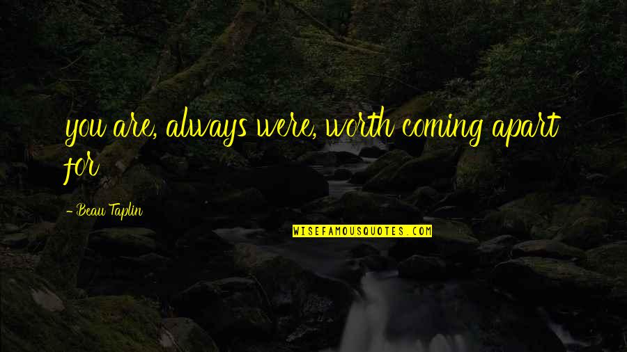 Triebwerk Steinberg Quotes By Beau Taplin: you are, always were, worth coming apart for Triebwerk Steinberg Quotes By Beau Taplin: you are, always were, worth coming apart for