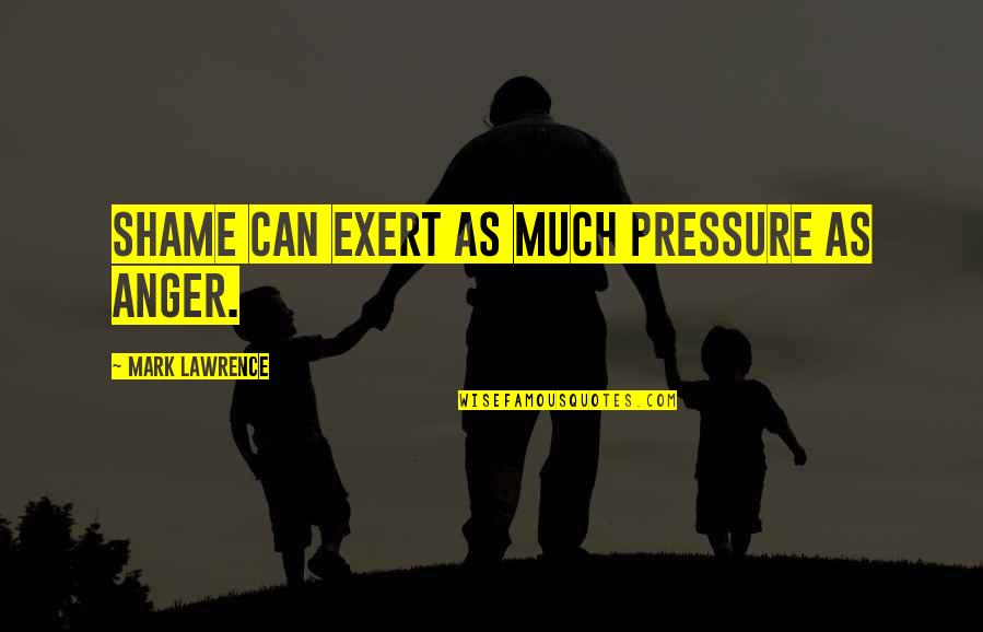 Triebwerk Steinberg Quotes By Mark Lawrence: Shame can exert as much pressure as anger. Triebwerk Steinberg Quotes By Mark Lawrence: Shame can exert as much pressure as anger.