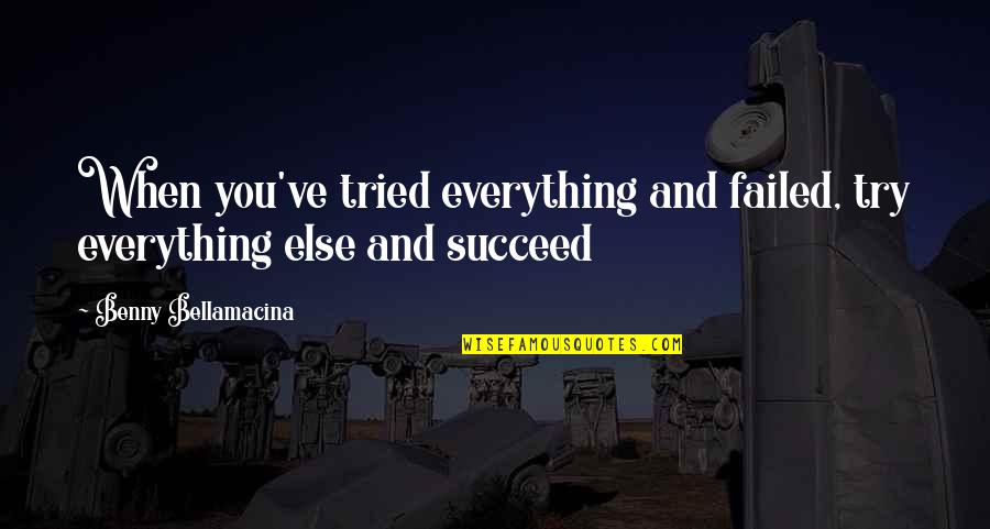 Tried And Failed Quotes By Benny Bellamacina: When you've tried everything and failed, try everything