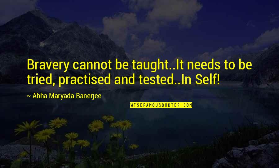 Tried And Tested Quotes By Abha Maryada Banerjee: Bravery cannot be taught..It needs to be tried,
