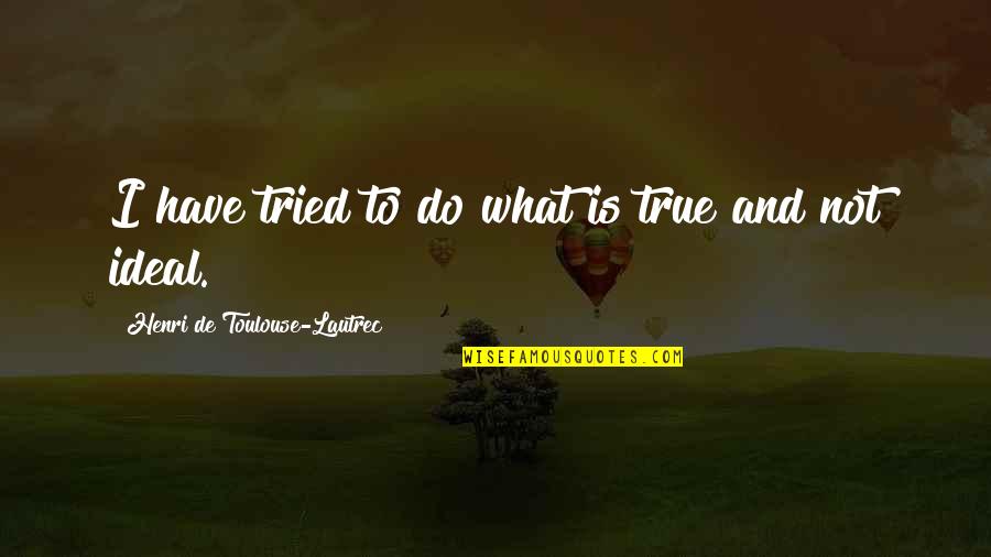 Tried And True Quotes By Henri De Toulouse-Lautrec: I have tried to do what is true