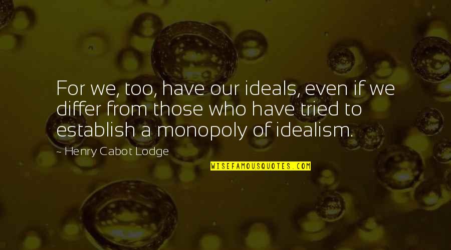 Tried Quotes By Henry Cabot Lodge: For we, too, have our ideals, even if Tried Quotes By Henry Cabot Lodge: For we, too, have our ideals, even if