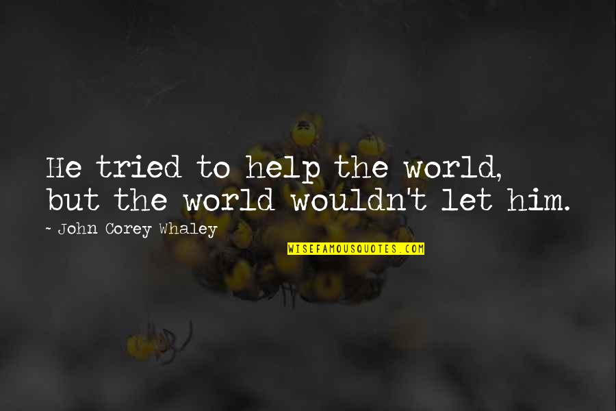 Tried Quotes By John Corey Whaley: He tried to help the world, but the Tried Quotes By John Corey Whaley: He tried to help the world, but the