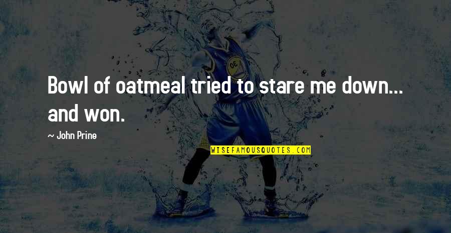 Tried Quotes By John Prine: Bowl of oatmeal tried to stare me down... Tried Quotes By John Prine: Bowl of oatmeal tried to stare me down...
