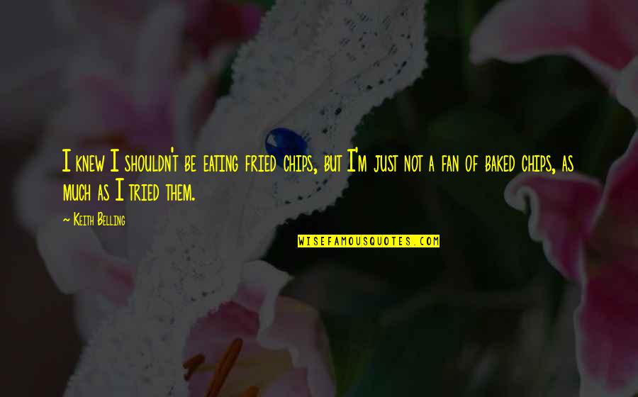 Tried Quotes By Keith Belling: I knew I shouldn't be eating fried chips, Tried Quotes By Keith Belling: I knew I shouldn't be eating fried chips,