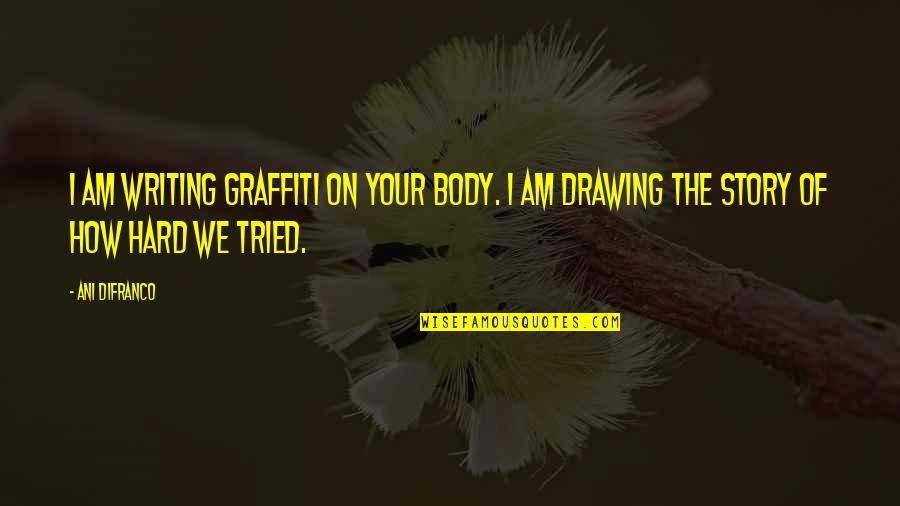 Tried So Hard Quotes By Ani DiFranco: I am writing graffiti on your body. I