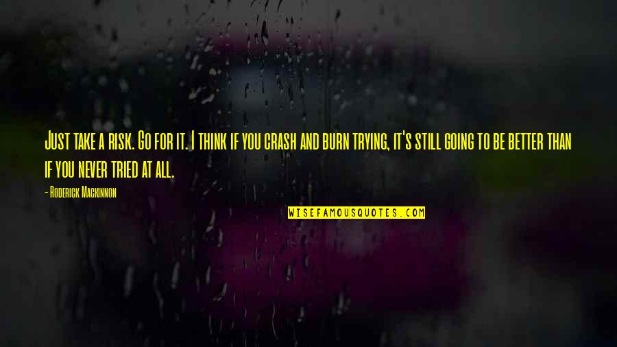 Tried You Better Quotes By Roderick Mackinnon: Just take a risk. Go for it. I Tried You Better Quotes By Roderick Mackinnon: Just take a risk. Go for it. I