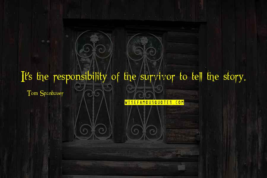 Triegol Quotes By Tom Spanbauer: It's the responsibility of the survivor to tell Triegol Quotes By Tom Spanbauer: It's the responsibility of the survivor to tell