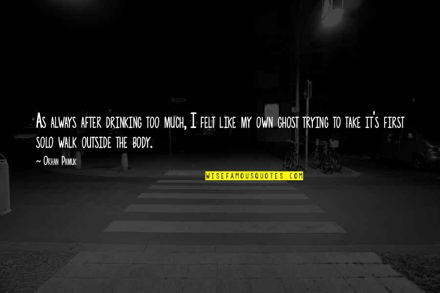 Triell Quotes By Orhan Pamuk: As always after drinking too much, I felt Triell Quotes By Orhan Pamuk: As always after drinking too much, I felt