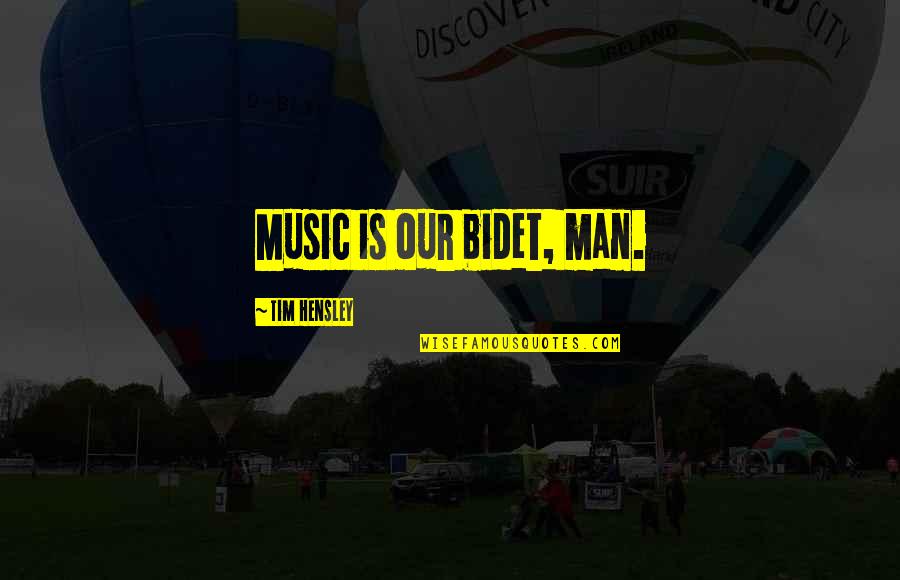Triesence Quotes By Tim Hensley: Music is our bidet, man. Triesence Quotes By Tim Hensley: Music is our bidet, man.