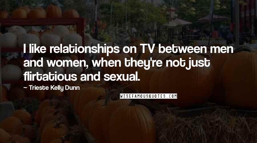 Trieste Kelly Dunn quotes: I like relationships on TV between men and women, when they're not just flirtatious and sexual.