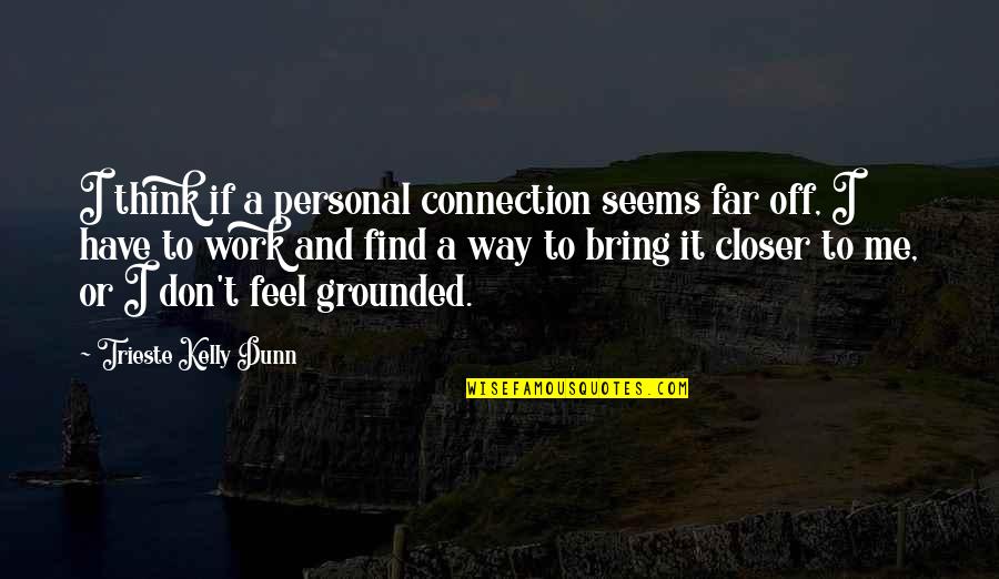 Trieste Quotes By Trieste Kelly Dunn: I think if a personal connection seems far Trieste Quotes By Trieste Kelly Dunn: I think if a personal connection seems far