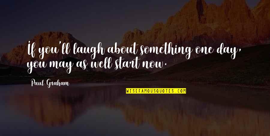 Triestina Quotes By Paul Graham: If you'll laugh about something one day, you