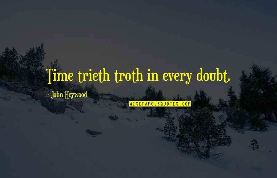 Trieth Quotes By John Heywood: Time trieth troth in every doubt.