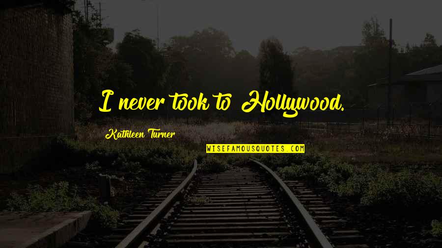 Trieth Quotes By Kathleen Turner: I never took to Hollywood.